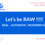 Being Raw! Embracing Authenticity and Having the Courage to Show Up Exactly as You Are